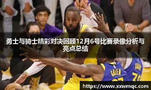 勇士与骑士精彩对决回顾12月6号比赛录像分析与亮点总结